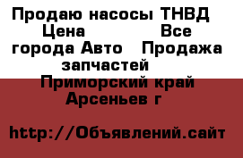 Продаю насосы ТНВД › Цена ­ 17 000 - Все города Авто » Продажа запчастей   . Приморский край,Арсеньев г.